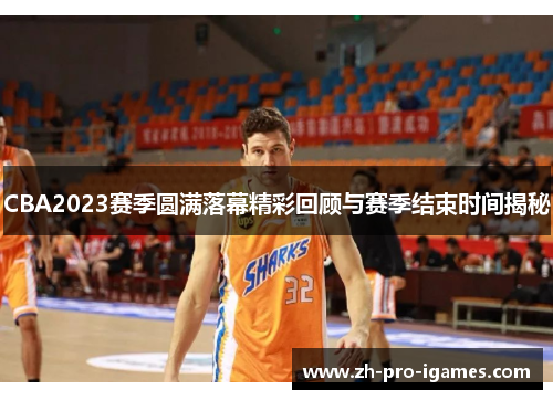 CBA2023赛季圆满落幕精彩回顾与赛季结束时间揭秘 CBA2023赛季圆满落幕精彩回顾与赛季结束时间揭秘