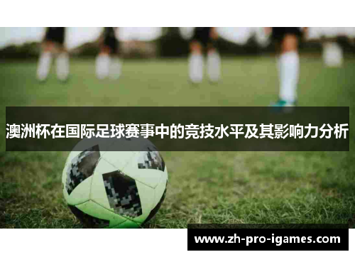 澳洲杯在国际足球赛事中的竞技水平及其影响力分析