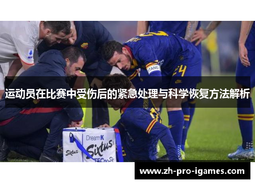 运动员在比赛中受伤后的紧急处理与科学恢复方法解析