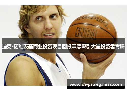 迪克·诺维茨基商业投资项目回报丰厚吸引大量投资者青睐 迪克·诺维茨基商业投资项目回报丰厚吸引大量投资者青睐