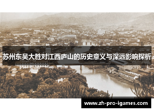 苏州东吴大胜对江西庐山的历史意义与深远影响探析 苏州东吴大胜对江西庐山的历史意义与深远影响探析