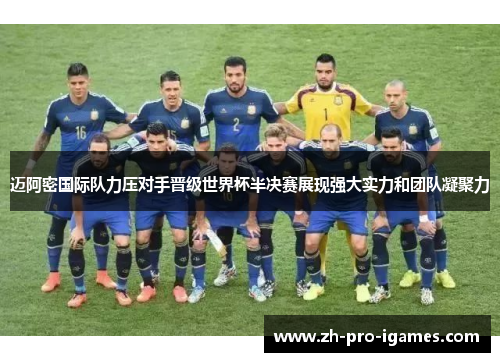 迈阿密国际队力压对手晋级世界杯半决赛展现强大实力和团队凝聚力