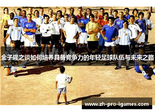 金子隆之谈如何培养具备竞争力的年轻足球队伍与未来之路