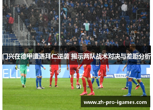 门兴在德甲遭遇拜仁逆袭 揭示两队战术对决与差距分析 门兴在德甲遭遇拜仁逆袭 揭示两队战术对决与差距分析