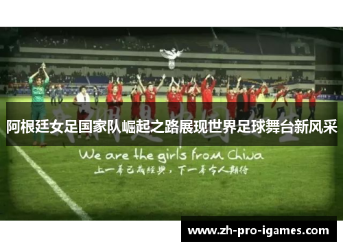 阿根廷女足国家队崛起之路展现世界足球舞台新风采 阿根廷女足国家队崛起之路展现世界足球舞台新风采