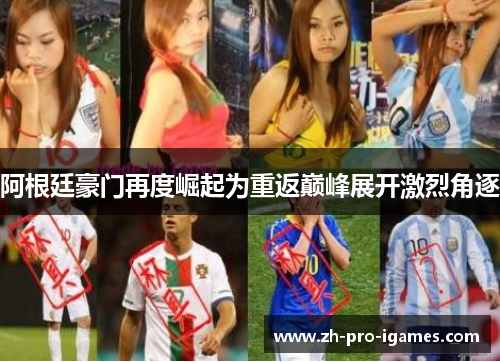 阿根廷豪门再度崛起为重返巅峰展开激烈角逐 阿根廷豪门再度崛起为重返巅峰展开激烈角逐