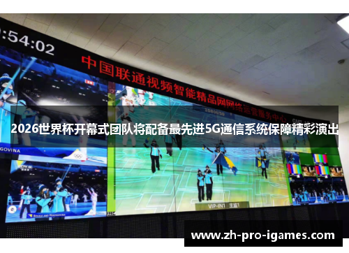 2026世界杯开幕式团队将配备最先进5G通信系统保障精彩演出 2026世界杯开幕式团队将配备最先进5G通信系统保障精彩演出