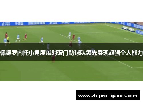 佩德罗内托小角度爆射破门助球队领先展现超强个人能力 佩德罗内托小角度爆射破门助球队领先展现超强个人能力
