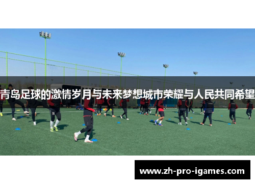 青岛足球的激情岁月与未来梦想城市荣耀与人民共同希望 青岛足球的激情岁月与未来梦想城市荣耀与人民共同希望