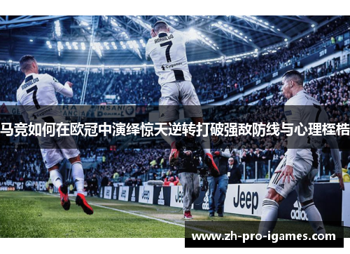 马竞如何在欧冠中演绎惊天逆转打破强敌防线与心理桎梏 马竞如何在欧冠中演绎惊天逆转打破强敌防线与心理桎梏