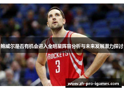 鲍威尔是否有机会进入全明星阵容分析与未来发展潜力探讨 鲍威尔是否有机会进入全明星阵容分析与未来发展潜力探讨