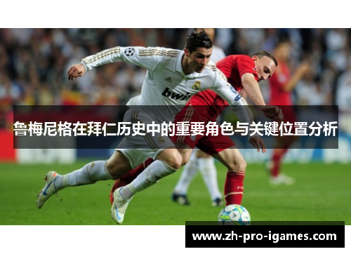 鲁梅尼格在拜仁历史中的重要角色与关键位置分析 鲁梅尼格在拜仁历史中的重要角色与关键位置分析