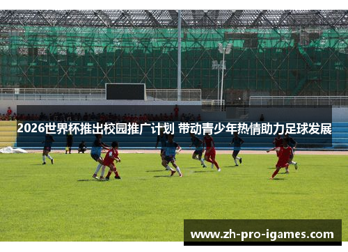 2026世界杯推出校园推广计划 带动青少年热情助力足球发展 2026世界杯推出校园推广计划 带动青少年热情助力足球发展