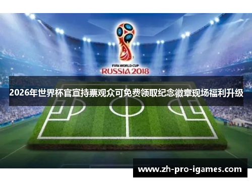 2026年世界杯官宣持票观众可免费领取纪念徽章现场福利升级