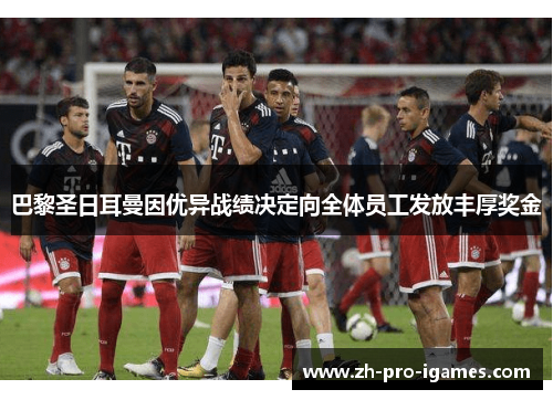 巴黎圣日耳曼因优异战绩决定向全体员工发放丰厚奖金 巴黎圣日耳曼因优异战绩决定向全体员工发放丰厚奖金